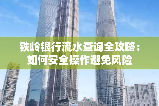 铁岭银行流水查询全攻略:如何安全操作避免风险
