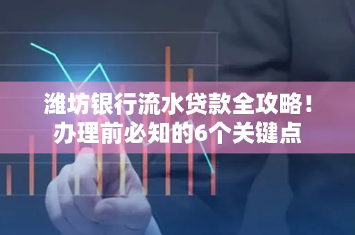 潍坊银行流水贷款全攻略!办理前必知的6个关键点