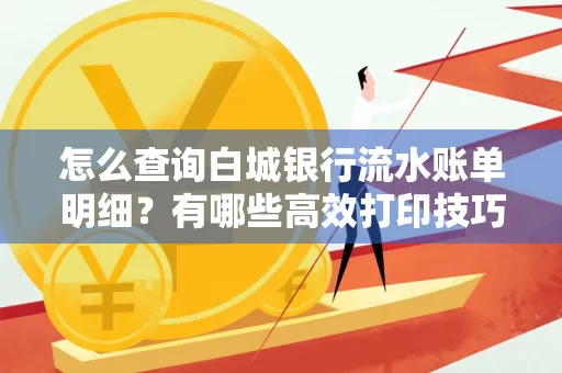 怎么查询白城银行流水账单明细?有哪些高效打印技巧?