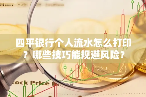 四平银行个人流水怎么打印?哪些技巧能规避风险?