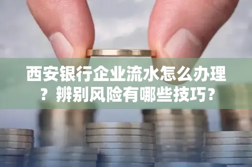 西安银行企业流水怎么办理?辨别风险有哪些技巧?