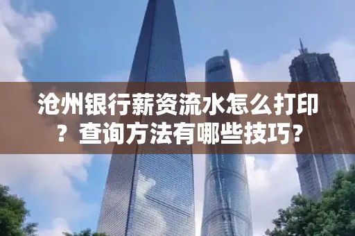沧州银行薪资流水怎么打印?查询方法有哪些技巧?