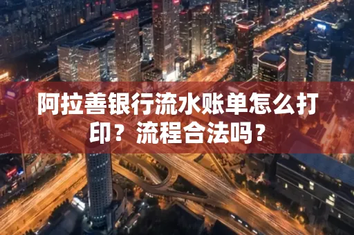 阿拉善银行流水账单怎么打印?流程合法吗?