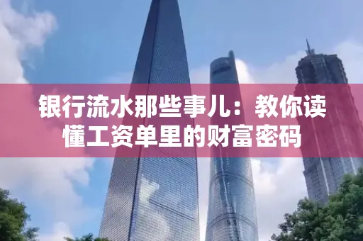 银行流水那些事儿:教你读懂工资单里的财富密码