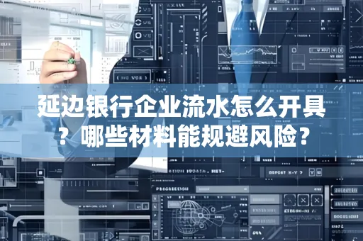 延边银行企业流水怎么开具?哪些材料能规避风险?
