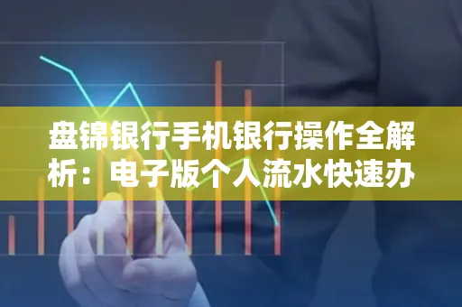 盘锦银行手机银行操作全解析:电子版个人流水快速办理指南
