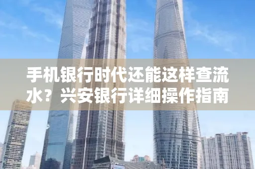 手机银行时代还能这样查流水？兴安银行详细操作指南拿走不谢