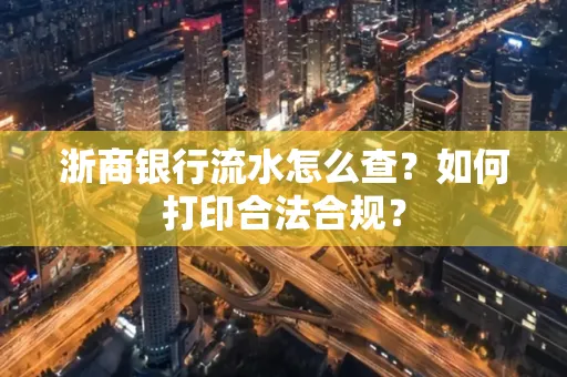 浙商银行流水怎么查？如何打印合法合规？