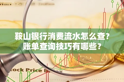 鞍山银行消费流水怎么查？账单查询技巧有哪些？