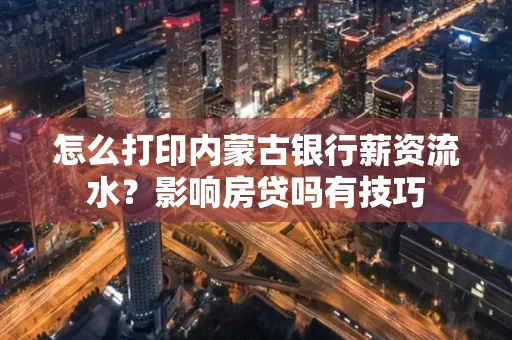 怎么打印内蒙古银行薪资流水?影响房贷吗有技巧