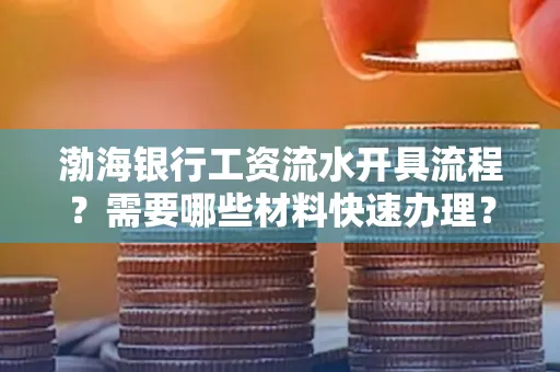 渤海银行工资流水开具流程?需要哪些材料快速办理?