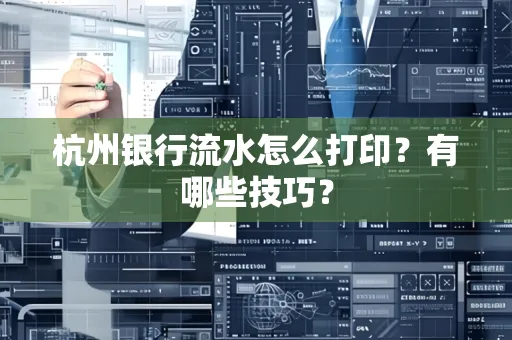 杭州银行流水怎么打印？有哪些技巧？
