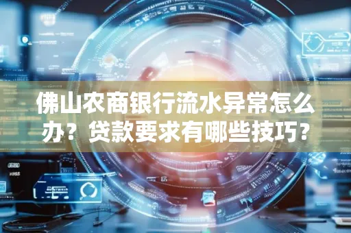 佛山农商银行流水异常怎么办?贷款要求有哪些技巧?
