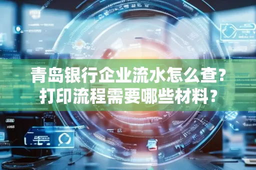 青岛银行企业流水怎么查?打印流程需要哪些材料?
