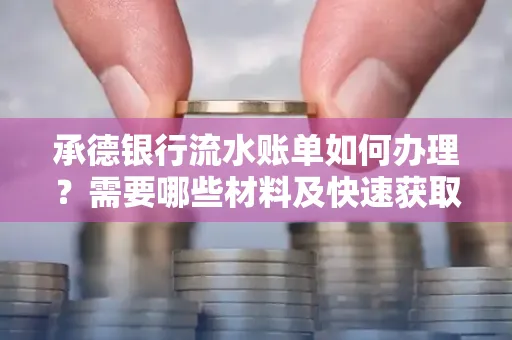 承德银行流水账单如何办理?需要哪些材料及快速获取方法?