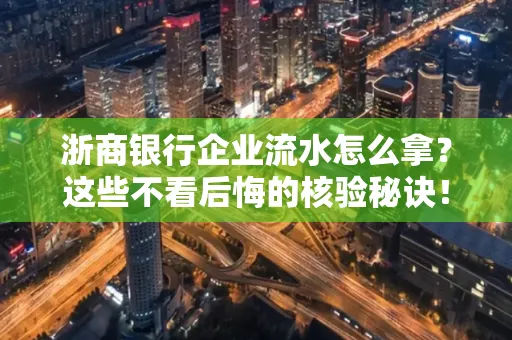 浙商银行企业流水怎么拿?这些不看后悔的核验秘诀!