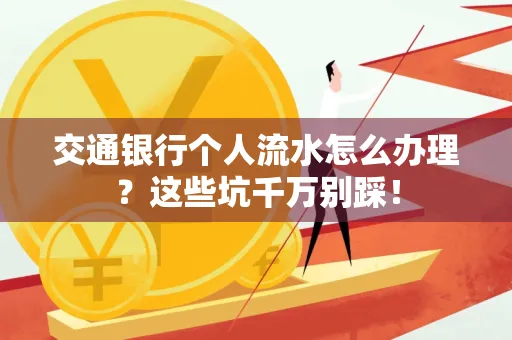 交通银行个人流水怎么办理?这些坑千万别踩!