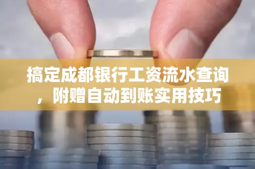搞定成都银行工资流水查询,附赠自动到账实用技巧