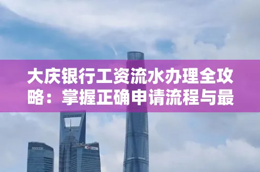 大庆银行工资流水办理全攻略:掌握正确申请流程与最优查询工具