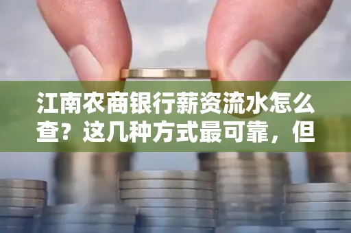 江南农商银行薪资流水怎么查?这几种方式最可靠,但要当心这些隐患!