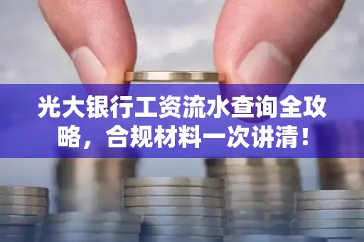 光大银行工资流水查询全攻略,合规材料一次讲清!