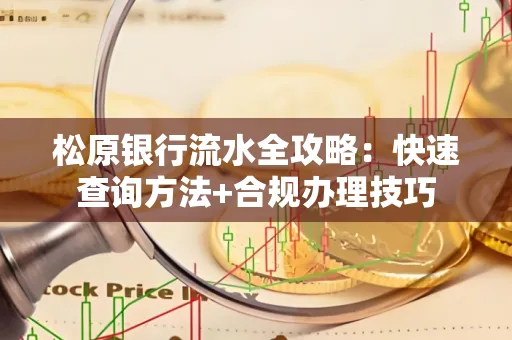 松原银行流水全攻略:快速查询方法+合规办理技巧