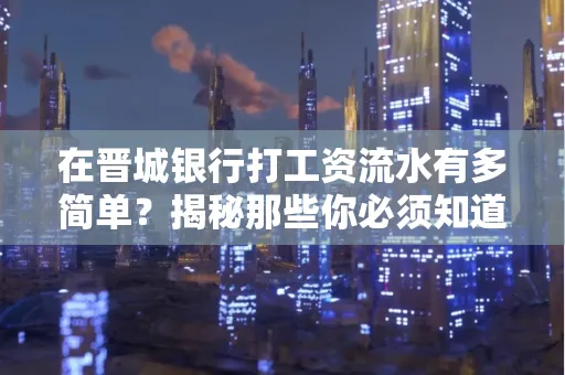 在晋城银行打工资流水有多简单?揭秘那些你必须知道的细节!