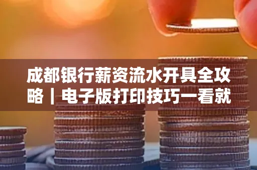成都银行薪资流水开具全攻略|电子版打印技巧一看就会
