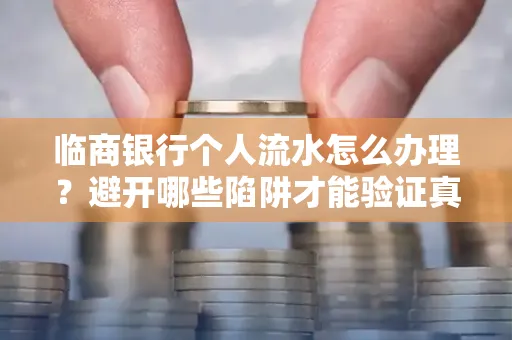 临商银行个人流水怎么办理?避开哪些陷阱才能验证真伪?