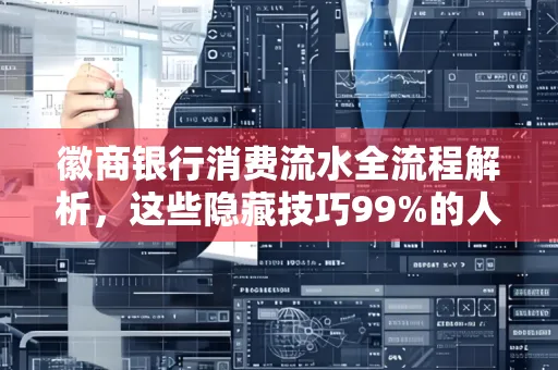 徽商银行消费流水全流程解析,这些隐藏技巧99%的人不知道