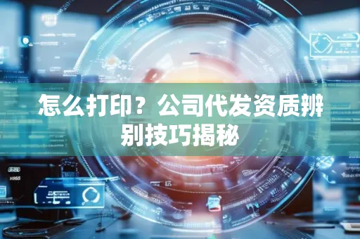 怎么打印?公司代发资质辨别技巧揭秘