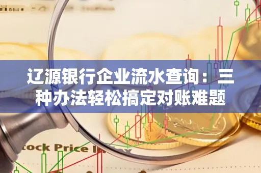 辽源银行企业流水查询:三种办法轻松搞定对账难题