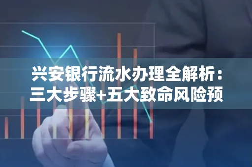 兴安银行流水办理全解析:三大步骤+五大致命风险预警