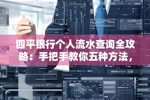四平银行个人流水查询全攻略:手把手教你五种方法,三大避坑技巧必须警惕