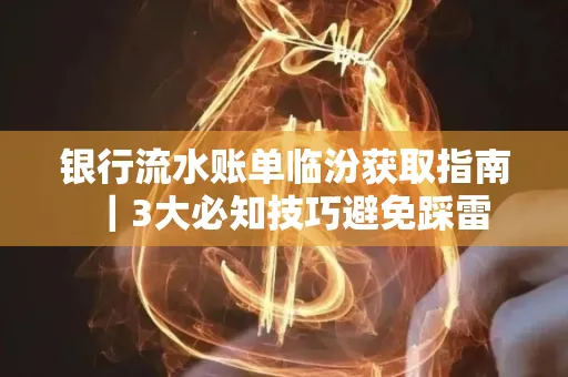 银行流水账单临汾获取指南|3大必知技巧避免踩雷