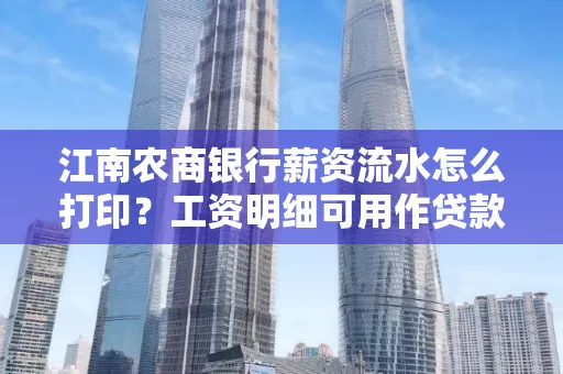 江南农商银行薪资流水怎么打印?工资明细可用作贷款证明吗?