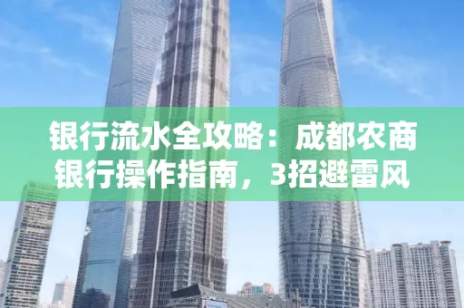 银行流水全攻略:成都农商银行操作指南,3招避雷风险,独家解析最规范银行