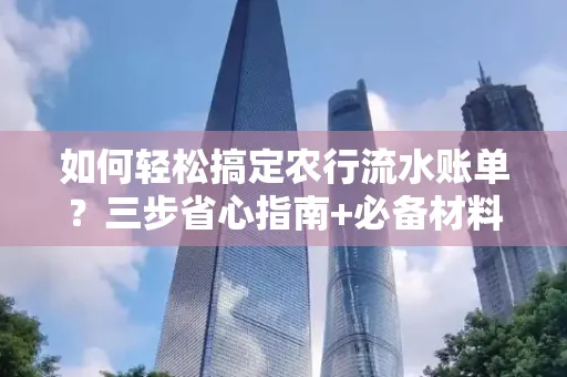 如何轻松搞定农行流水账单?三步省心指南+必备材料清单