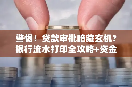 警惕!贷款审批暗藏玄机?银行流水打印全攻略+资金用途审查真相大揭秘