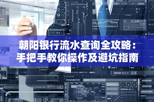 朝阳银行流水查询全攻略:手把手教你操作及避坑指南