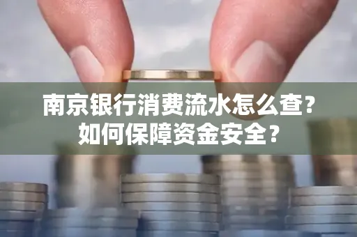 南京银行消费流水怎么查?如何保障资金安全?