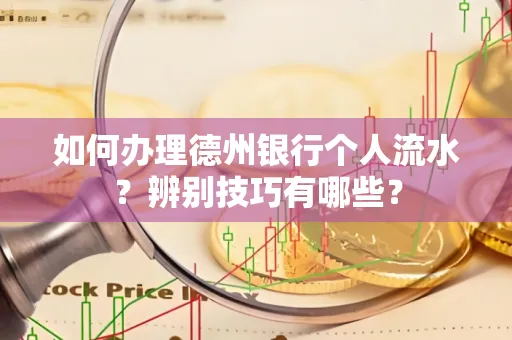 如何办理德州银行个人流水?辨别技巧有哪些?
