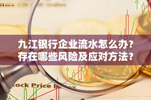 九江银行企业流水怎么办?存在哪些风险及应对方法?