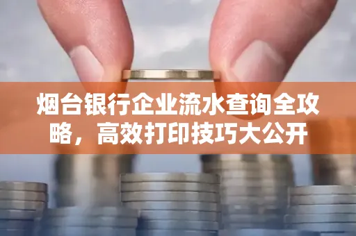 烟台银行企业流水查询全攻略,高效打印技巧大公开