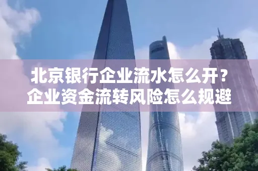 北京银行企业流水怎么开?企业资金流转风险怎么规避?