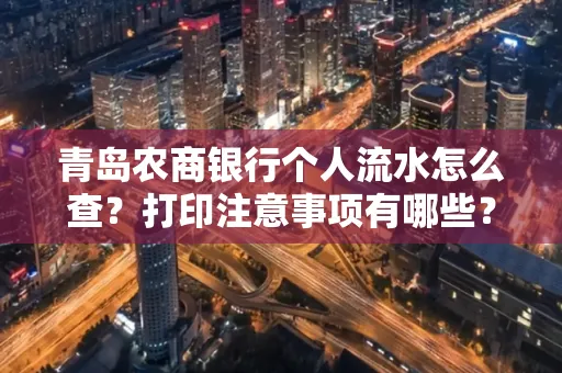 青岛农商银行个人流水怎么查?打印注意事项有哪些?