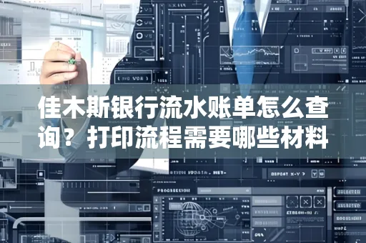 佳木斯银行流水账单怎么查询?打印流程需要哪些材料?