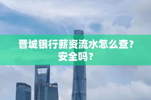 晋城银行薪资流水怎么查?安全吗?