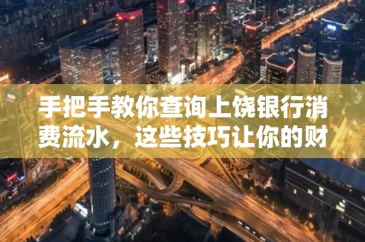 手把手教你查询上饶银行消费流水,这些技巧让你的财务管理更轻松