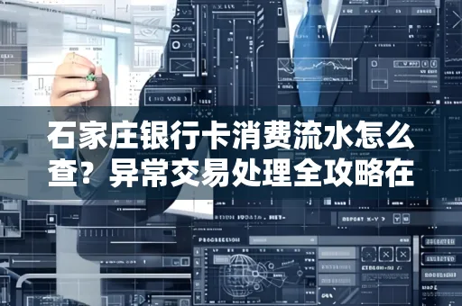 石家庄银行卡消费流水怎么查?异常交易处理全攻略在这里!
